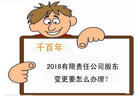 2018有限責任公司股東變更要怎么辦理？